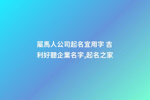 屬馬人公司起名宜用字 吉利好聽企業名字,起名之家-第1張-公司起名-玄機派